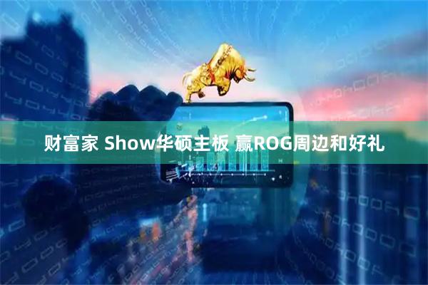 财富家 Show华硕主板 赢ROG周边和好礼