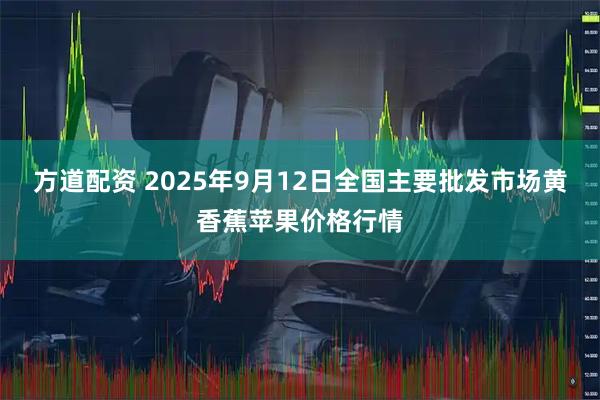 方道配资 2025年9月12日全国主要批发市场黄香蕉苹果价格行情