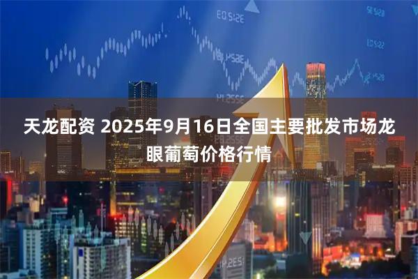 天龙配资 2025年9月16日全国主要批发市场龙眼葡萄价格行情