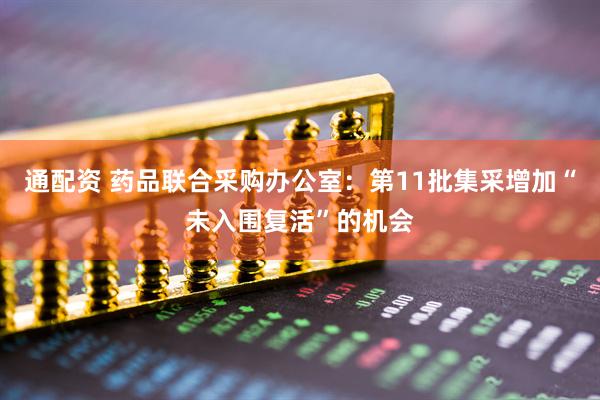 通配资 药品联合采购办公室：第11批集采增加“未入围复活”的机会