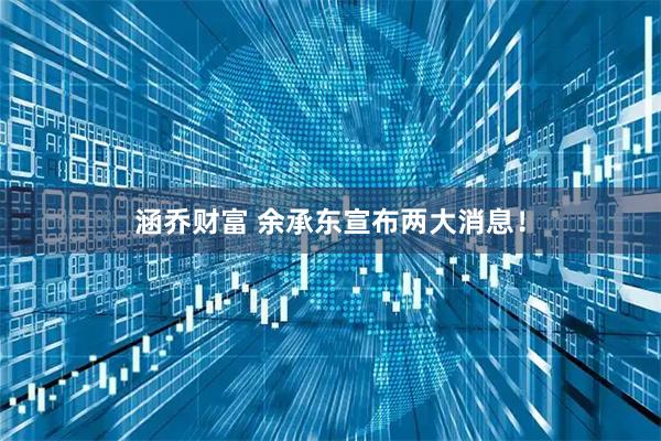 涵乔财富 余承东宣布两大消息！
