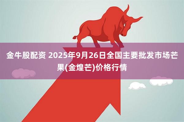 金牛股配资 2025年9月26日全国主要批发市场芒果(金煌芒)价格行情