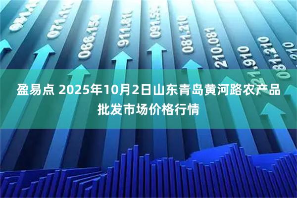 盈易点 2025年10月2日山东青岛黄河路农产品批发市场价格行情