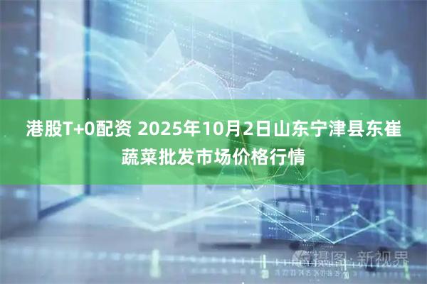 港股T+0配资 2025年10月2日山东宁津县东崔蔬菜批发市场价格行情