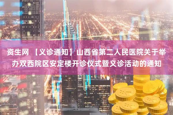 资生网 【义诊通知】山西省第二人民医院关于举办双西院区安定楼开诊仪式暨义诊活动的通知