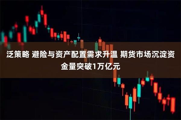 泛策略 避险与资产配置需求升温 期货市场沉淀资金量突破1万亿元