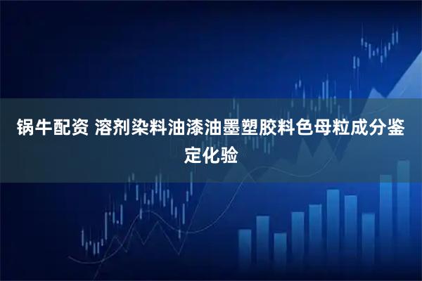 锅牛配资 溶剂染料油漆油墨塑胶料色母粒成分鉴定化验